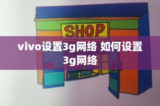 vivo设置3g网络 如何设置3g网络