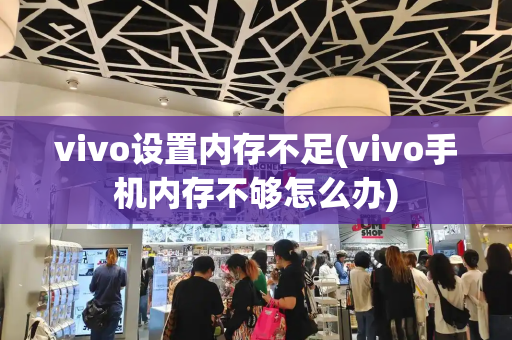 vivo设置内存不足(vivo手机内存不够怎么办)