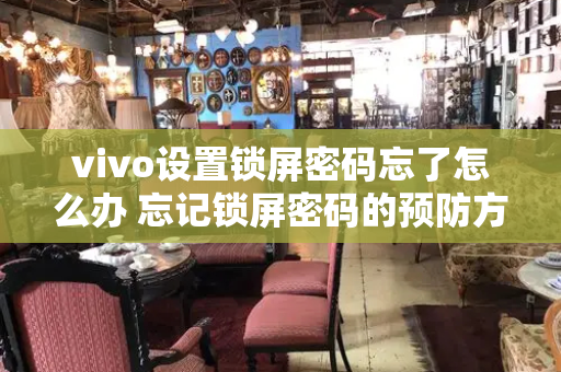 vivo设置锁屏密码忘了怎么办 忘记锁屏密码的预防方法