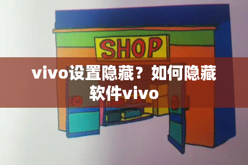 vivo设置隐藏？如何隐藏软件vivo