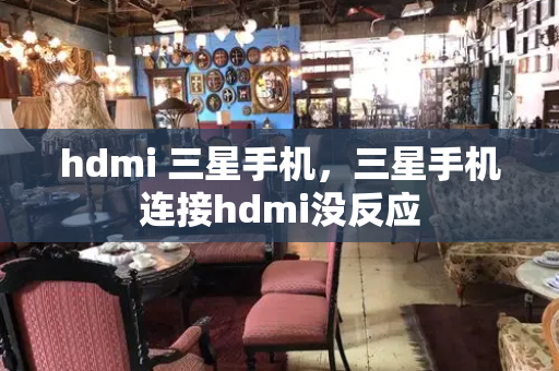 hdmi 三星手机，三星手机连接hdmi没反应