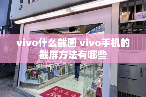 vivo什么截图 vivo手机的截屏方法有哪些-第1张图片-星选测评
