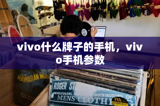 vivo什么牌子的手机，vivo手机参数