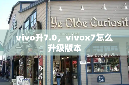 vivo升7.0，vivox7怎么升级版本-第1张图片-星选测评