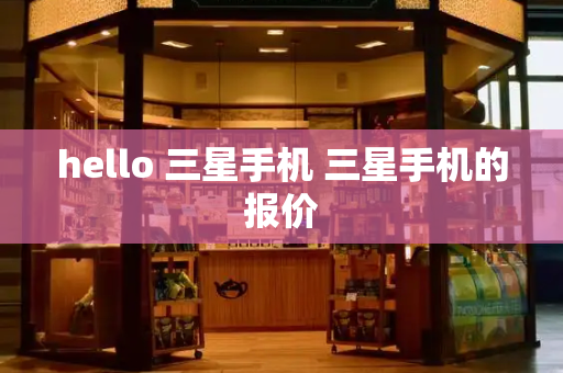 hello 三星手机 三星手机的报价-第1张图片-星选测评