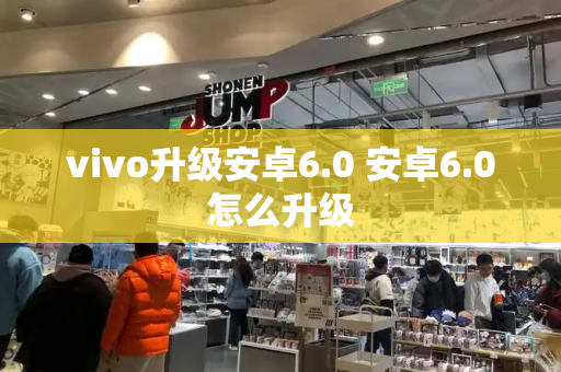vivo升级安卓6.0 安卓6.0怎么升级
