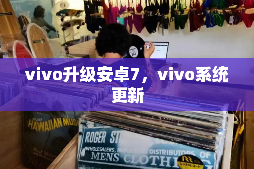 vivo升级安卓7，vivo系统更新