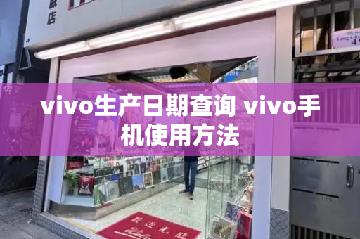 vivo生产日期查询 vivo手机使用方法