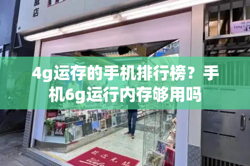 4g运存的手机排行榜？手机6g运行内存够用吗-第1张图片-星选测评