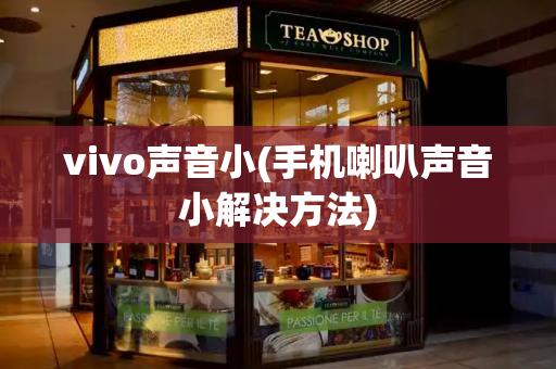 vivo声音小(手机喇叭声音小解决方法)