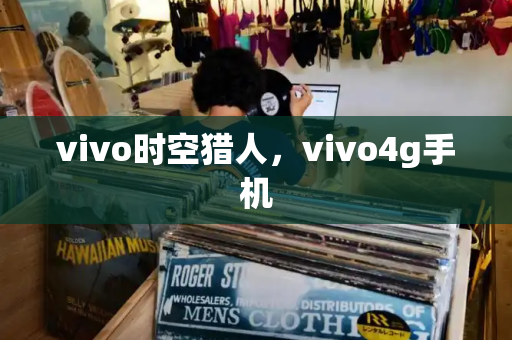 vivo时空猎人，vivo4g手机-第1张图片-星选测评