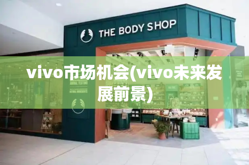 vivo市场机会(vivo未来发展前景)-第1张图片-星选测评