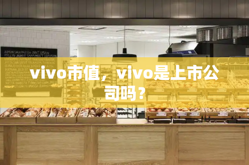 vivo市值，vivo是上市公司吗？