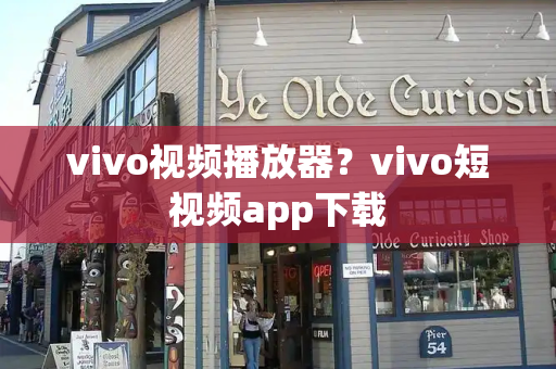 vivo视频播放器？vivo短视频app下载