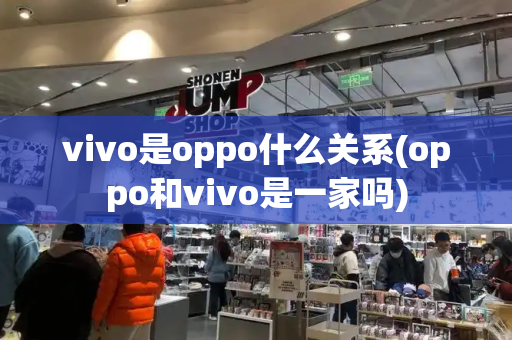 vivo是oppo什么关系(oppo和vivo是一家吗)