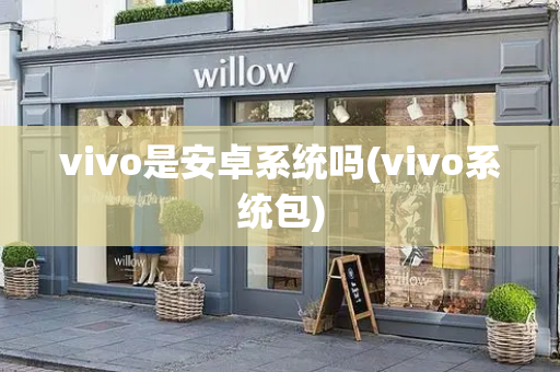 vivo是安卓系统吗(vivo系统包)-第1张图片-星选测评