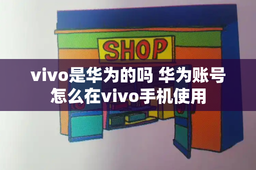 vivo是华为的吗 华为账号怎么在vivo手机使用-第1张图片-星选测评