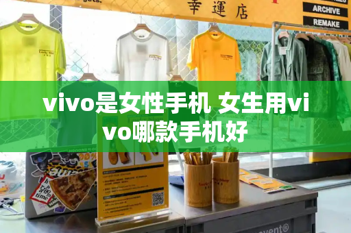 vivo是女性手机 女生用vivo哪款手机好