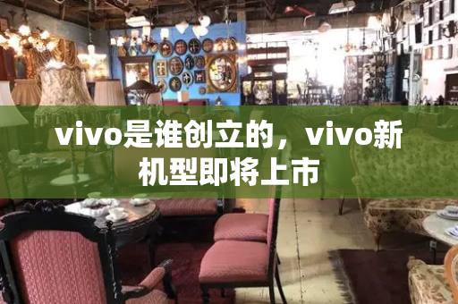 vivo是谁创立的，vivo新机型即将上市