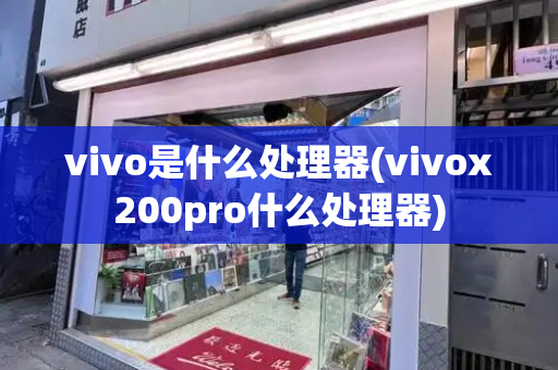vivo是什么处理器(vivox200pro什么处理器)-第1张图片-星选测评