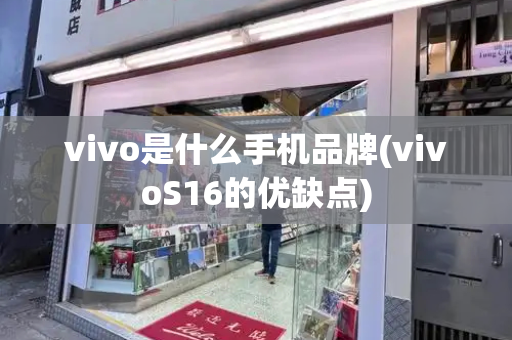 vivo是什么手机品牌(vivoS16的优缺点)