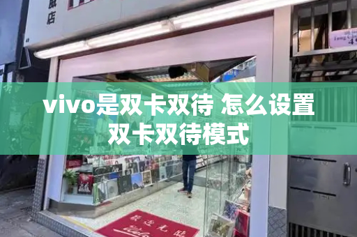 vivo是双卡双待 怎么设置双卡双待模式-第1张图片-星选测评