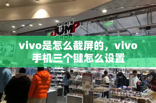 vivo是怎么截屏的，vivo手机三个键怎么设置-第1张图片-星选测评
