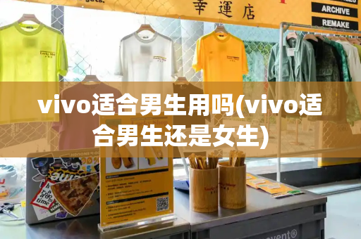 vivo适合男生用吗(vivo适合男生还是女生)