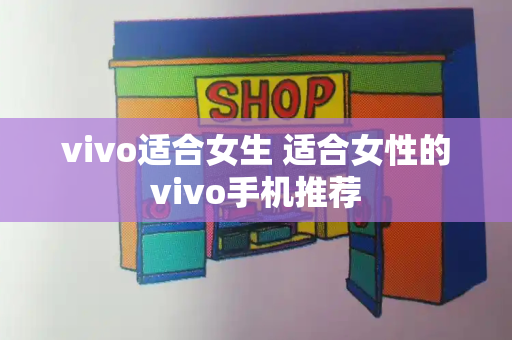 vivo适合女生 适合女性的vivo手机推荐