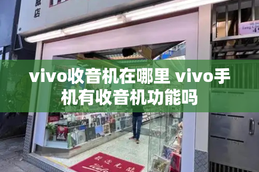 vivo收音机在哪里 vivo手机有收音机功能吗