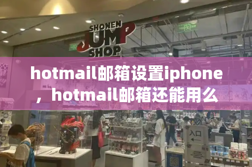 hotmail邮箱设置iphone，hotmail邮箱还能用么