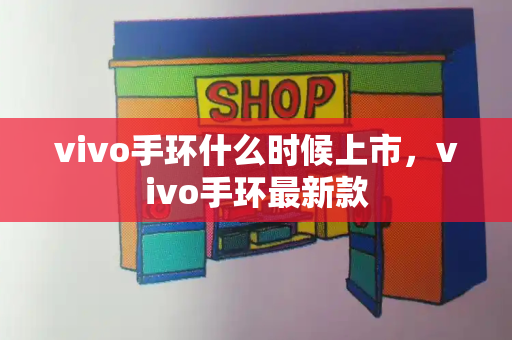 vivo手环什么时候上市，vivo手环最新款