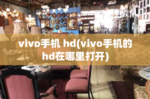 vivo手机 hd(vivo手机的hd在哪里打开)-第1张图片-星选测评