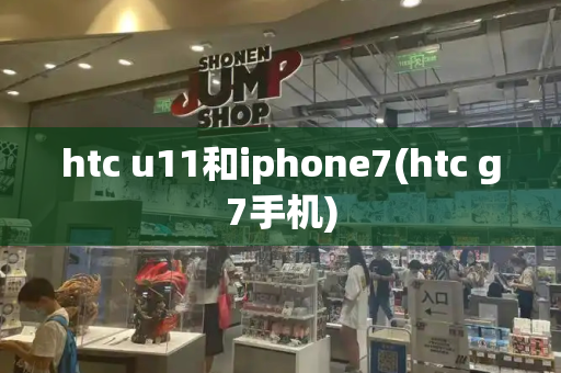 htc u11和iphone7(htc g7手机)-第1张图片-星选测评