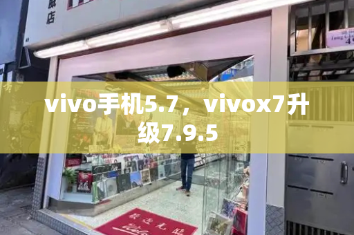 vivo手机5.7，vivox7升级7.9.5-第1张图片-星选测评