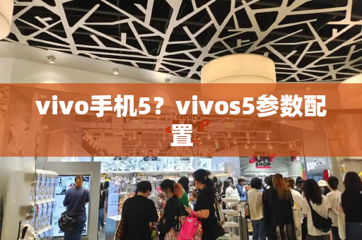 vivo手机5？vivos5参数配置