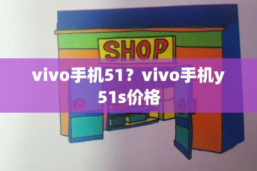 vivo手机51？vivo手机y51s价格-第1张图片-星选测评