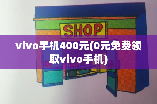 vivo手机400元(0元免费领取vivo手机)