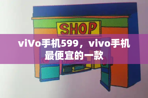 viVo手机599，vivo手机最便宜的一款-第1张图片-星选测评