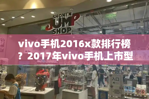 vivo手机2016x款排行榜？2017年vivo手机上市型号有哪些-第1张图片-星选测评