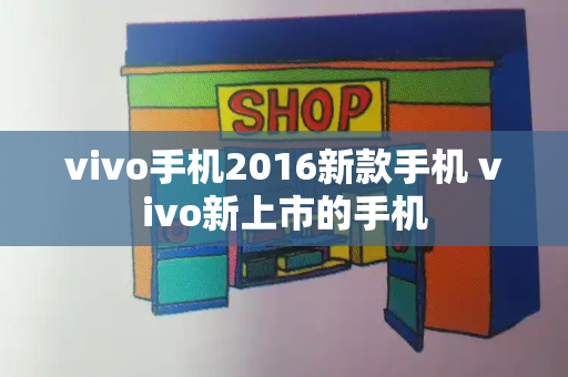 vivo手机2016新款手机 vivo新上市的手机