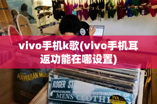 vivo手机k歌(vivo手机耳返功能在哪设置)-第1张图片-星选测评