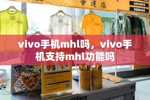 vivo手机mhl吗，vivo手机支持mhl功能吗