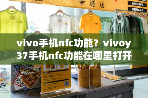 vivo手机nfc功能？vivoy37手机nfc功能在哪里打开-第1张图片-星选测评