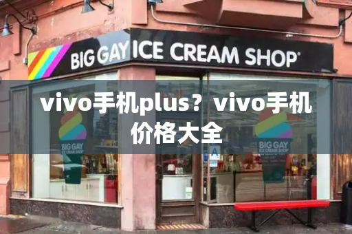 vivo手机plus？vivo手机价格大全