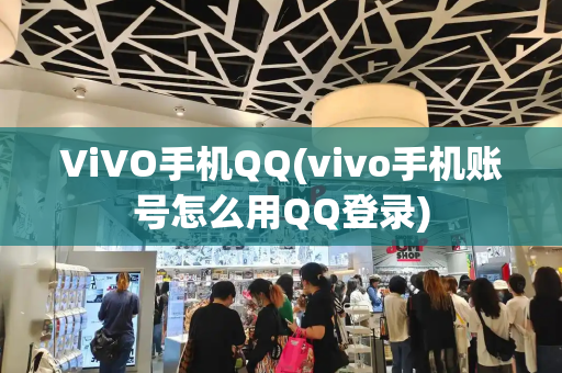 ViVO手机QQ(vivo手机账号怎么用QQ登录)