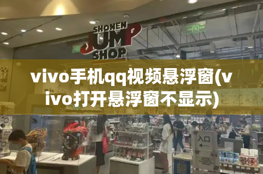 vivo手机qq视频悬浮窗(vivo打开悬浮窗不显示)