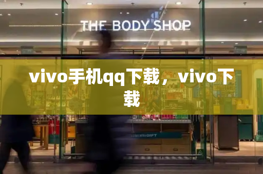 vivo手机qq下载，vivo下载-第1张图片-星选测评