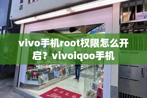 vivo手机root权限怎么开启？vivoiqoo手机