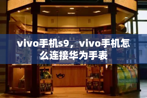 vivo手机s9，vivo手机怎么连接华为手表-第1张图片-星选测评